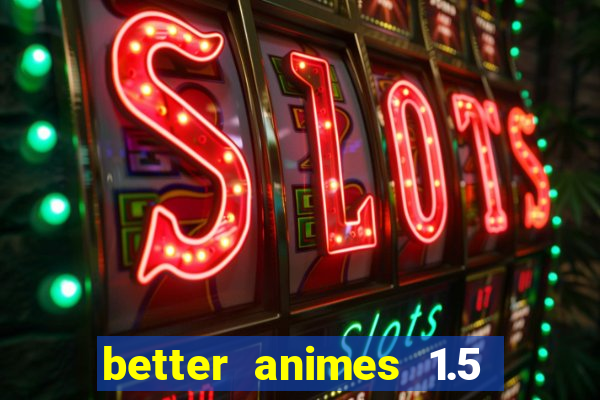 better animes 1.5 apk download